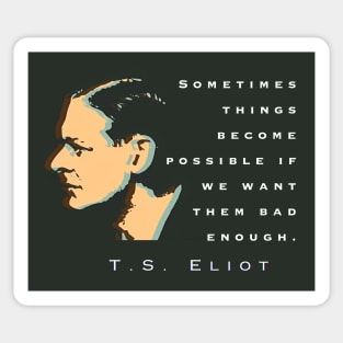 T.S. Eliot quote: Sometimes things become possible if we want them bad enough. Sticker